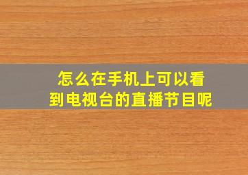 怎么在手机上可以看到电视台的直播节目呢