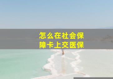 怎么在社会保障卡上交医保