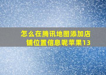 怎么在腾讯地图添加店铺位置信息呢苹果13