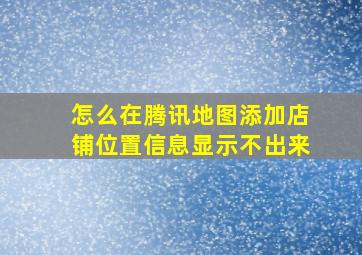 怎么在腾讯地图添加店铺位置信息显示不出来