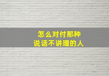 怎么对付那种说话不讲理的人