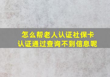 怎么帮老人认证社保卡认证通过查询不到信息呢