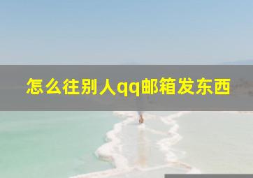 怎么往别人qq邮箱发东西