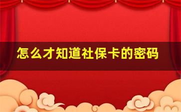 怎么才知道社保卡的密码