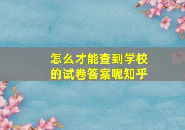 怎么才能查到学校的试卷答案呢知乎