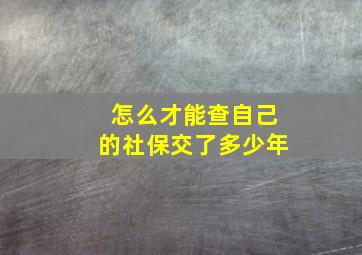 怎么才能查自己的社保交了多少年