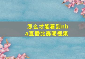 怎么才能看到nba直播比赛呢视频