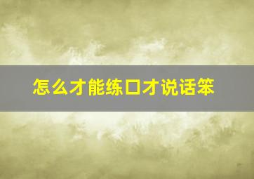 怎么才能练口才说话笨