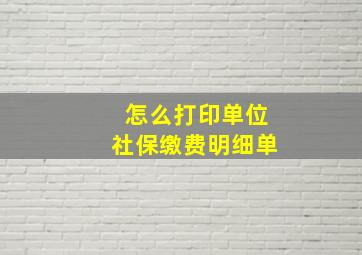 怎么打印单位社保缴费明细单