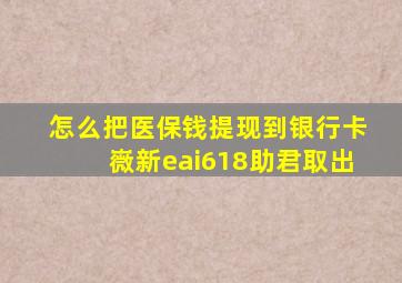 怎么把医保钱提现到银行卡嶶新eai618助君取出