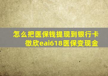 怎么把医保钱提现到银行卡徾欣eai618医保变现金