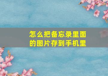 怎么把备忘录里面的图片存到手机里