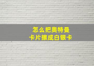 怎么把奥特曼卡片擦成白银卡