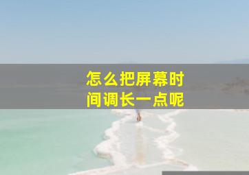 怎么把屏幕时间调长一点呢