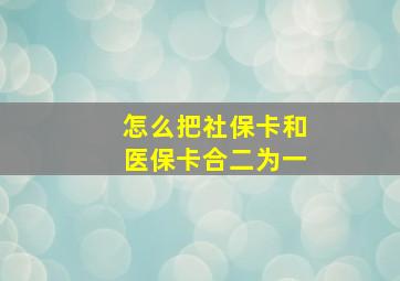 怎么把社保卡和医保卡合二为一