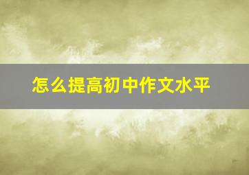 怎么提高初中作文水平