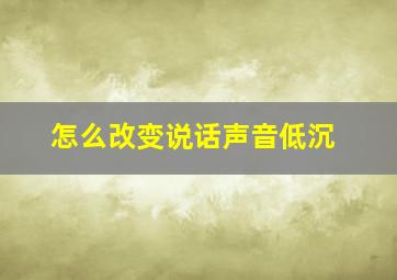 怎么改变说话声音低沉