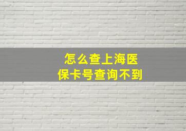 怎么查上海医保卡号查询不到