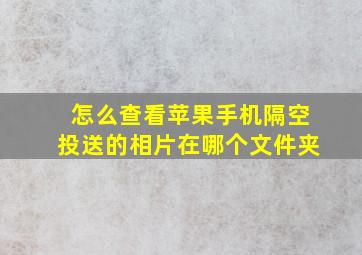 怎么查看苹果手机隔空投送的相片在哪个文件夹