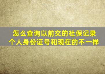 怎么查询以前交的社保记录个人身份证号和现在的不一样