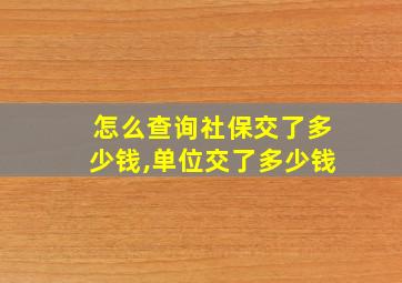 怎么查询社保交了多少钱,单位交了多少钱