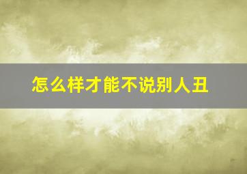 怎么样才能不说别人丑