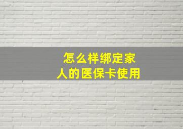 怎么样绑定家人的医保卡使用