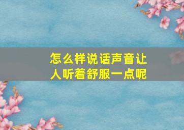 怎么样说话声音让人听着舒服一点呢