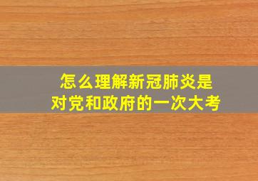 怎么理解新冠肺炎是对党和政府的一次大考