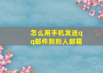 怎么用手机发送qq邮件到别人邮箱