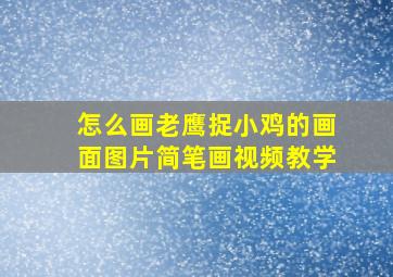 怎么画老鹰捉小鸡的画面图片简笔画视频教学