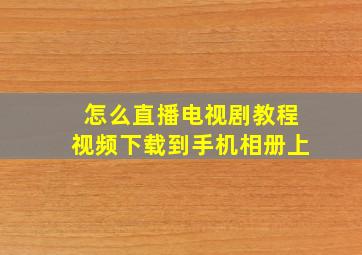 怎么直播电视剧教程视频下载到手机相册上