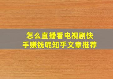 怎么直播看电视剧快手赚钱呢知乎文章推荐