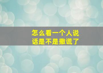 怎么看一个人说话是不是撒谎了