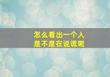 怎么看出一个人是不是在说谎呢