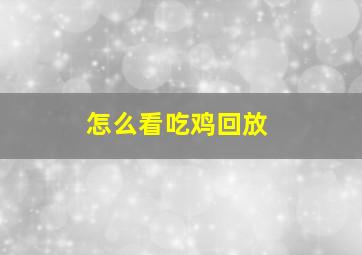 怎么看吃鸡回放