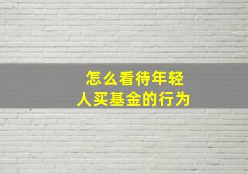 怎么看待年轻人买基金的行为