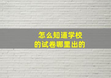 怎么知道学校的试卷哪里出的