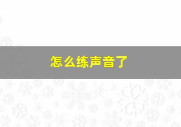 怎么练声音了