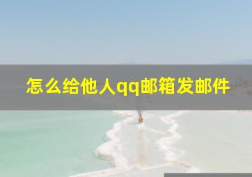 怎么给他人qq邮箱发邮件