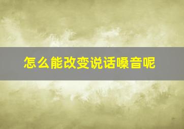 怎么能改变说话嗓音呢