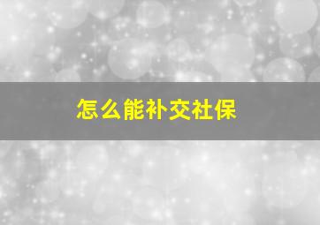 怎么能补交社保