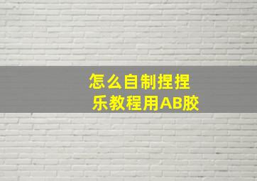 怎么自制捏捏乐教程用AB胶