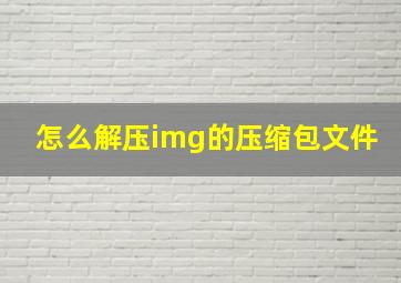 怎么解压img的压缩包文件