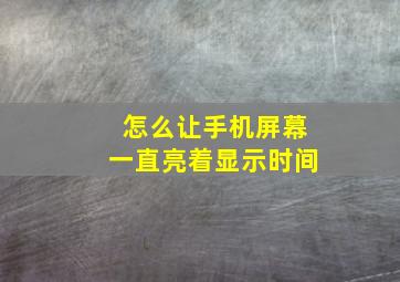 怎么让手机屏幕一直亮着显示时间