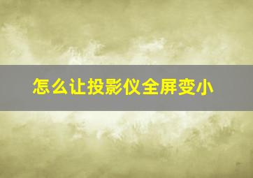 怎么让投影仪全屏变小