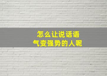 怎么让说话语气变强势的人呢