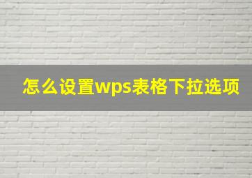 怎么设置wps表格下拉选项