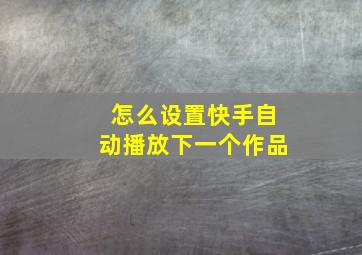 怎么设置快手自动播放下一个作品