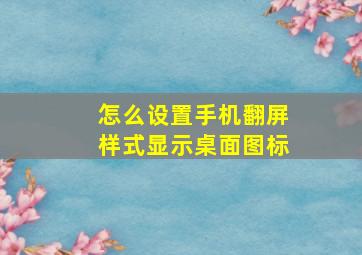 怎么设置手机翻屏样式显示桌面图标